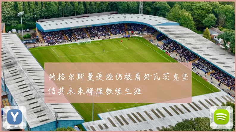 纳格尔斯曼受挫仍被看好瓦茨克坚信其未来辉煌教练生涯