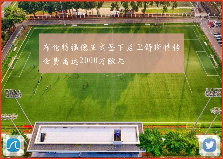 布伦特福德正式签下后卫舒斯特转会费高达2000万欧元