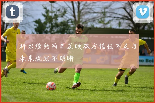 科尔续约两年反映双方信任不足与未来规划不明晰