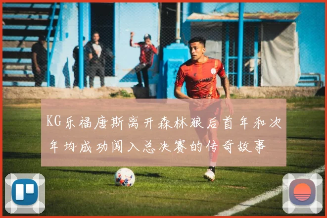 KG乐福唐斯离开森林狼后首年和次年均成功闯入总决赛的传奇故事