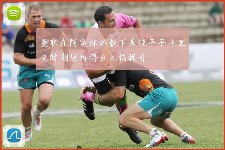 曼联在阿莫林执教下表现平平卡里克时期场均得分大幅提升