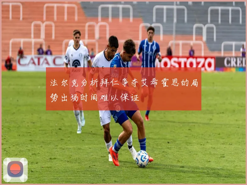 法尔克分析拜仁争夺艾希霍恩的局势出场时间难以保证