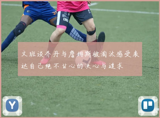 文班谈乔丹与詹姆斯被淘汰感受表达自己绝不甘心的决心与追求