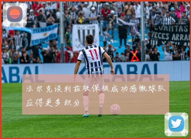 法尔克谈利兹联保级成功感慨球队应得更多积分