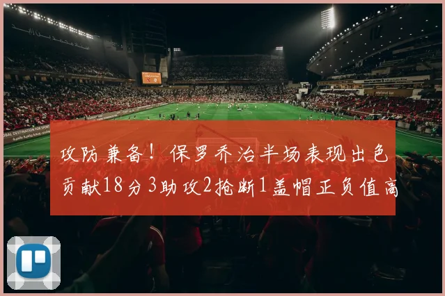 攻防兼备！保罗乔治半场表现出色贡献18分3助攻2抢断1盖帽正负值高达14