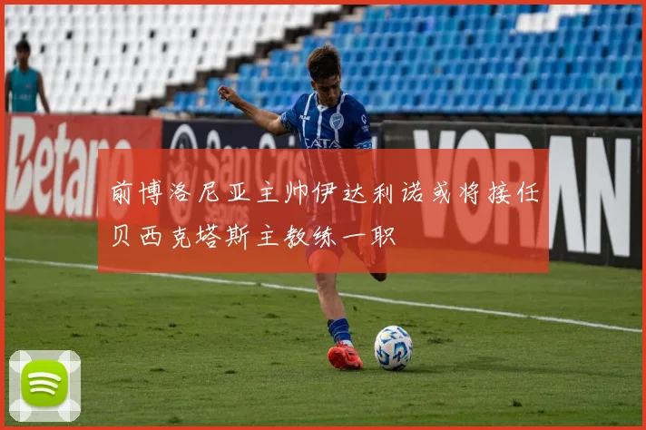 前博洛尼亚主帅伊达利诺或将接任贝西克塔斯主教练一职
