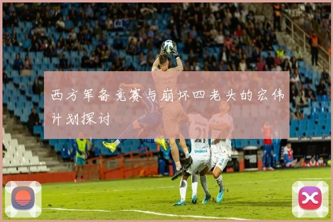 西方军备竞赛与崩坏四老头的宏伟计划探讨