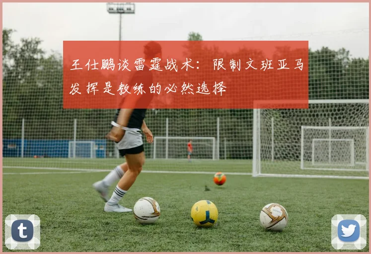 王仕鹏谈雷霆战术：限制文班亚马发挥是教练的必然选择