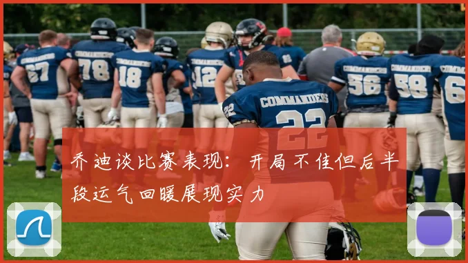 乔迪谈比赛表现：开局不佳但后半段运气回暖展现实力