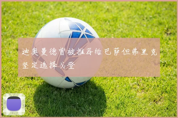 迪奥曼德曾被推荐给巴萨但弗里克坚定选择戈登