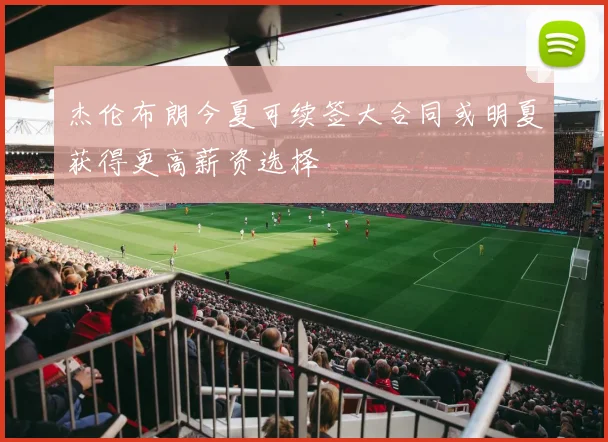 杰伦布朗今夏可续签大合同或明夏获得更高薪资选择